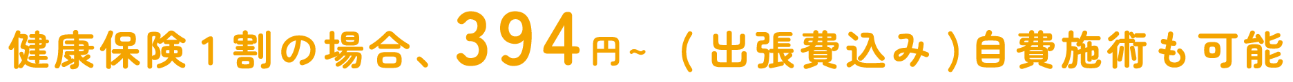健康保険1割の場合、394円～(出張費込み)自費施術も可能