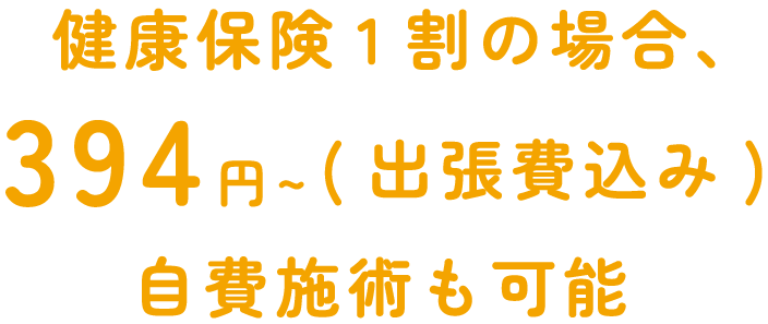 健康保険1割の場合、394円～(出張費込み)自費施術も可能