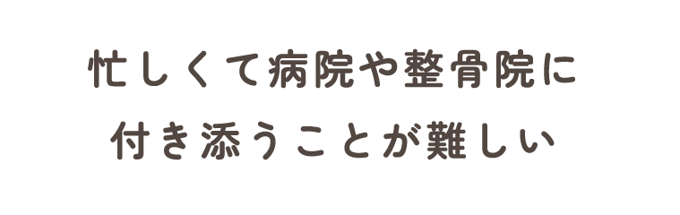 忙しくて病院や整骨院に付き添うことが難しい